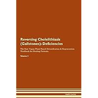 Reversing Cholelithiasis (Gallstones): Deficiencies The Raw Vegan Plant-Based Detoxification & Regeneration Workbook for Healing Patients. Volume 4