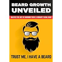 BEARD GROWTH UNVEILED: Mastering the Art of Growing Thick and Vibrant Facial Hair BEARD GROWTH UNVEILED: Mastering the Art of Growing Thick and Vibrant Facial Hair Kindle Paperback