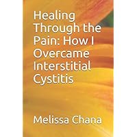 Healing Through the Pain: How I Overcame Interstitial Cystitis Healing Through the Pain: How I Overcame Interstitial Cystitis Paperback Kindle