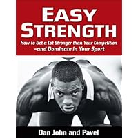 Easy Strength: How to Get a Lot Stronger Than Your Competition-And Dominate in Your Sport Easy Strength: How to Get a Lot Stronger Than Your Competition-And Dominate in Your Sport Kindle Paperback