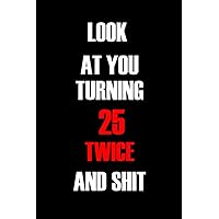 Look At You Turning 25 Twice And Shit: 50 Years Old Journal, Funny 50th Birthday Gag Gift, Notebook Gifts for Men, Women, Dad, Mom, Girlfriend,... (6 X 9 Inch Ruled Paper 120 Pages)