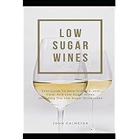 Low Sugar Wines: Your Guide To Keto Friendly, Low Carb, Low Sugar Wines Including The Low Sugar Wine Index Low Sugar Wines: Your Guide To Keto Friendly, Low Carb, Low Sugar Wines Including The Low Sugar Wine Index Paperback Kindle