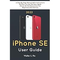 iPhone SE 2022 USER GUIDE: A Step By Step Manual With Instructions On How To Use The New Apple iPhone SE 3rd Generation For Beginners And Seniors
