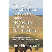 Eating With Genghis Khan: 22 Easy to Make Mongolian Dishes for Your Kitchen: Mastering the Art of Asia's Oldest and Most Challenging Cuisine Eating With Genghis Khan: 22 Easy to Make Mongolian Dishes for Your Kitchen: Mastering the Art of Asia's Oldest and Most Challenging Cuisine Paperback Kindle
