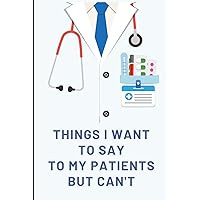 Things I Want to Say To My Patients But Can't: Funny Quote Journal, Gifts for Doctors, Nurses, Medical assistant - Appreciation or Thank you gift Things I Want to Say To My Patients But Can't: Funny Quote Journal, Gifts for Doctors, Nurses, Medical assistant - Appreciation or Thank you gift Hardcover Paperback
