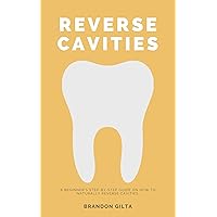 Reverse Cavities: A Beginner's Step-by-Step Guide on How to Naturally Reverse Cavities Reverse Cavities: A Beginner's Step-by-Step Guide on How to Naturally Reverse Cavities Kindle Paperback