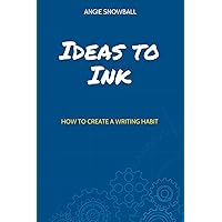 Ideas to Ink: How to Create a Writing Habit Ideas to Ink: How to Create a Writing Habit Paperback