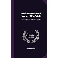 On the Diseases and Injuries of the Joints: Clinical and Pathological Observations On the Diseases and Injuries of the Joints: Clinical and Pathological Observations Hardcover Paperback