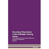 Reversing Tuberculosis Cutis Orificialis: Healing Herbs The Raw Vegan Plant-Based Detoxification & Regeneration Workbook for Healing Patients. Volume 8