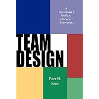 Team Design: A Practitioner's Guide to Collaborative Innovation Team Design: A Practitioner's Guide to Collaborative Innovation Hardcover