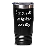Because I Am the Musician. That's Why. Unique Gifts For Musician from Friends, Band, Orchestra, Conductor 20oz Black Tumbler