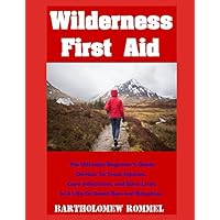 Wilderness First Aid: The Ultimate Beginner's Guide on How to Treat Injuries, Cure Infections, and Save Lives in a Life or Death Survival Situation Wilderness First Aid: The Ultimate Beginner's Guide on How to Treat Injuries, Cure Infections, and Save Lives in a Life or Death Survival Situation Paperback Kindle