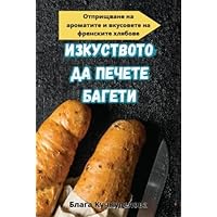 ИЗКУСТВОТО ДА ПЕЧЕТЕ БАГЕТИ ИЗКУСТВОТО ДА ПЕЧЕТЕ БАГЕТИ Paperback