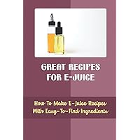 Great Recipes For E-Juice: How To Make E-Juice Recipes With Easy-To-Find Ingredients