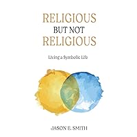 Religious but Not Religious: Living a Symbolic Life Religious but Not Religious: Living a Symbolic Life Kindle Paperback Hardcover