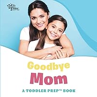 Goodbye Mom: A Toddler Prep Book (Toddler Prep Books)