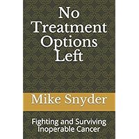 No Treatment Options Left: Fighting and Surviving Inoperable Cancer No Treatment Options Left: Fighting and Surviving Inoperable Cancer Paperback Kindle