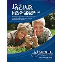 12 Steps to Transform Dental Hygiene to Oral Medicine: The complete guide to treat high risk pathogens in high risk patients to enhance wellness & decrease heart disease