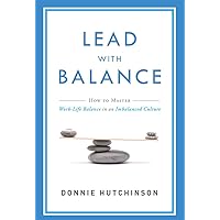 Lead With Balance: How To Master Work-Life Balance in an Imbalanced Culture Lead With Balance: How To Master Work-Life Balance in an Imbalanced Culture Paperback Kindle