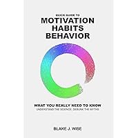Quick Guide to Motivation, Habits, and Behaviour: What You Need to Know to Stick to Your Resolutions and Achieve Your Goals