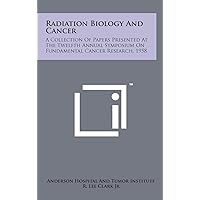 Radiation Biology And Cancer: A Collection Of Papers Presented At The Twelfth Annual Symposium On Fundamental Cancer Research, 1958 Radiation Biology And Cancer: A Collection Of Papers Presented At The Twelfth Annual Symposium On Fundamental Cancer Research, 1958 Hardcover Paperback