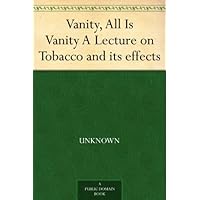 Vanity, All Is Vanity A Lecture on Tobacco and its effects Vanity, All Is Vanity A Lecture on Tobacco and its effects Kindle Paperback MP3 CD Library Binding