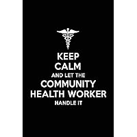 Keep Calm and Let the Community Health Worker Handle It: Community Health Worker Blank Lined Journal Notebook and Gifts for Medical Profession Doctors ... Colleagues Alumni Surgeons Friends and Family