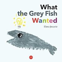 What The Grey Fish Wanted: A children’s book about colors, overcoming hurdles, and finding your uniqueness.