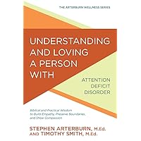 Understanding and Loving a Person with Attention Deficit Disorder: Biblical and Practical Wisdom to Build Empathy, Preserve Boundaries, and Show Compassion (The Arterburn Wellness Series) Understanding and Loving a Person with Attention Deficit Disorder: Biblical and Practical Wisdom to Build Empathy, Preserve Boundaries, and Show Compassion (The Arterburn Wellness Series) Paperback Kindle