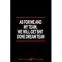 As For Me And My Team, We Will Get Shit Done Dream Team Notebook: Funny Human Resources Gifts for Women Great Ideas for Human Resourcess Graduation ... Hr school, 120 pages, Funny Office Gag Gifts