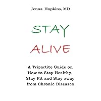 STAY ALIVE: A Tripartite Guide on How to Stay Healthy, Stay Fit and Stay away from Chronic Diseases STAY ALIVE: A Tripartite Guide on How to Stay Healthy, Stay Fit and Stay away from Chronic Diseases Kindle Paperback