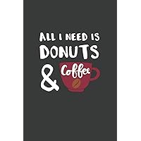 All I Need is Donuts and Coffee: 6x9 Inch Journal Diary Notebook 110 Blank Lined Pages Donut Lover Gift