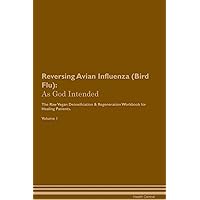 Reversing Avian Influenza (Bird Flu): As God Intended The Raw Vegan Plant-Based Detoxification & Regeneration Workbook for Healing Patients. Volume 1