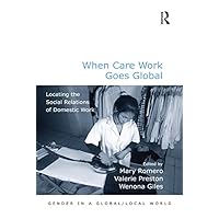 When Care Work Goes Global: Locating the Social Relations of Domestic Work (Gender in a Global/Local World) When Care Work Goes Global: Locating the Social Relations of Domestic Work (Gender in a Global/Local World) Kindle Hardcover Paperback