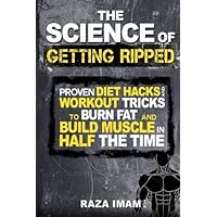 The Science of Getting Ripped: Proven Workout Hacks and Diet Tricks to Burn Fat and Build Muscle in Half the Time (Burn Fat, Build Muscle)