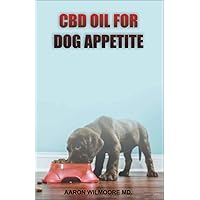 CBD OIL FOR DOG APPETITE: All You Need To About Using Cbd Oil for Treating Appetite in Dogs CBD OIL FOR DOG APPETITE: All You Need To About Using Cbd Oil for Treating Appetite in Dogs Kindle