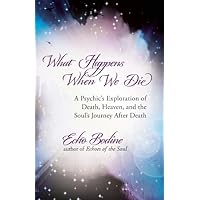 What Happens When We Die: A Psychic's Exploration of Death, Heaven, and the Soul's Journey After Death What Happens When We Die: A Psychic's Exploration of Death, Heaven, and the Soul's Journey After Death Paperback Kindle