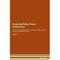 Reversing Valley Fever: Deficiencies The Raw Vegan Plant-Based Detoxification & Regeneration Workbook for Healing Patients. Volume 4