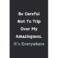 Be Careful Not To Trip Over My Amazingness, It's Everywhere: Sarcastic Funny Gift For Coworkers, Staff, Friends, Employees | 6x9 in Blank Lined Notebook | Gag Notebook Journal