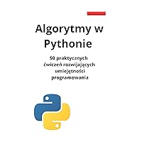 Algorytmy w Pythonie: 50 praktycznych ćwiczeń rozwijających umiejętności programowania (Polish Edition)