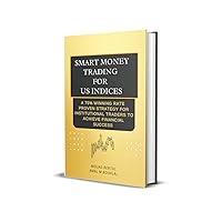 SMART MONEY TRADING FOR US INDICES: A 75% WINNING RATE PROVEN STATEGY FOR INSTITUTIONAL TRADERS TO ACHIEVE FINANCIAL SUCCESS SMART MONEY TRADING FOR US INDICES: A 75% WINNING RATE PROVEN STATEGY FOR INSTITUTIONAL TRADERS TO ACHIEVE FINANCIAL SUCCESS Kindle Paperback
