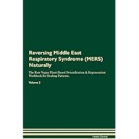 Reversing Middle East Respiratory Syndrome (MERS) Naturally The Raw Vegan Plant-Based Detoxification & Regeneration Workbook for Healing Patients. Volume 2