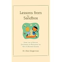Lessons from the Sandbox: Using the 13 Gifts of Childhood To Rediscover the Keys to Business Success Lessons from the Sandbox: Using the 13 Gifts of Childhood To Rediscover the Keys to Business Success Hardcover
