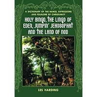 Holy Bingo, the Lingo of Eden, Jumpin' Jehosophat and the Land of Nod: A Dictionary of the Names, Expressions and Folklore of Christianity