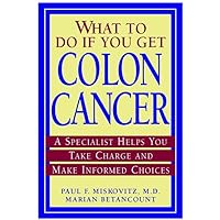 What to Do If You Get Colon Cancer: A Specialist Helps You Take Charge and Make Informed Choices What to Do If You Get Colon Cancer: A Specialist Helps You Take Charge and Make Informed Choices Paperback