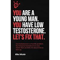 You Are a Young Man. You Have Low Testosterone. Let's Fix That.: Low testosterone is a horrific problem. But fixing low testosterone is also easier than we think. It's about time to Man Up. You Are a Young Man. You Have Low Testosterone. Let's Fix That.: Low testosterone is a horrific problem. But fixing low testosterone is also easier than we think. It's about time to Man Up. Kindle Paperback
