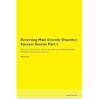 Reversing Male Erectile Disorder: Testimonials for Hope. From Patients with Different Diseases Part 1 The Raw Vegan Plant-Based Detoxification & Regeneration Workbook for Healing Patients. Volume 6