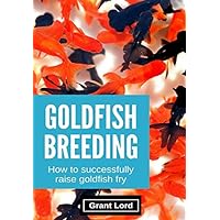Goldfish Breeding: How to Successfully Raise Goldfish Fry Goldfish Breeding: How to Successfully Raise Goldfish Fry Paperback Kindle