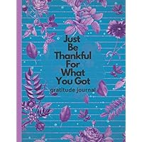 Just Be Thankful For What You Got: This beautiful Memory Notebook/diary will inspire thoughtful daily reflections and become a keepsake record to treasure long after its pages are filled.