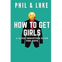 HOW TO GET GIRLS: Quick Seduction Guide for Guys | Effective Techniques | Advice | Winning Strategies | Conquer with Confidence and Charm | Art of Seduction | Gift Idea